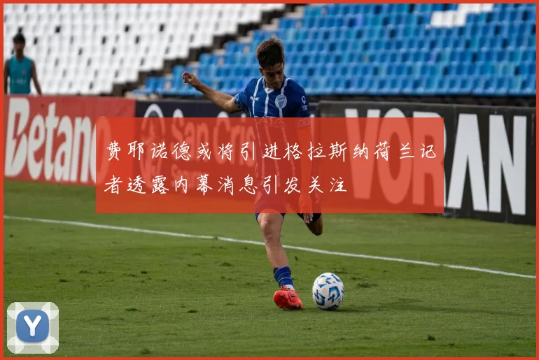 费耶诺德或将引进格拉斯纳荷兰记者透露内幕消息引发关注