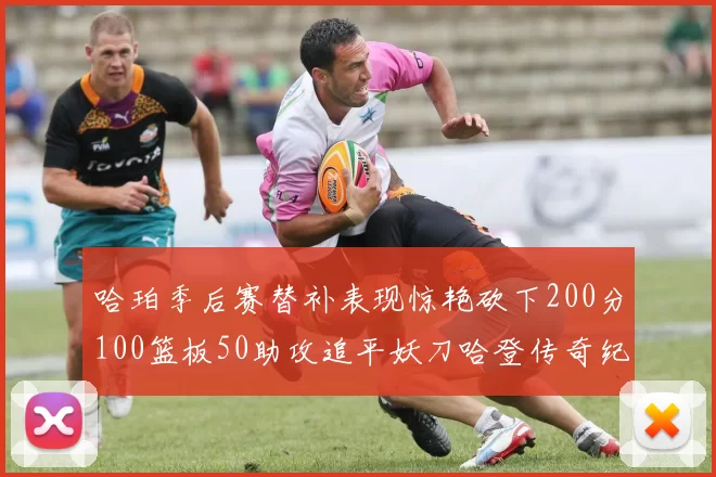 哈珀季后赛替补表现惊艳砍下200分100篮板50助攻追平妖刀哈登传奇纪录